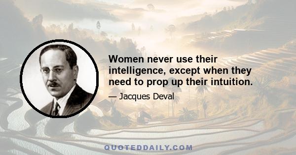 Women never use their intelligence, except when they need to prop up their intuition.