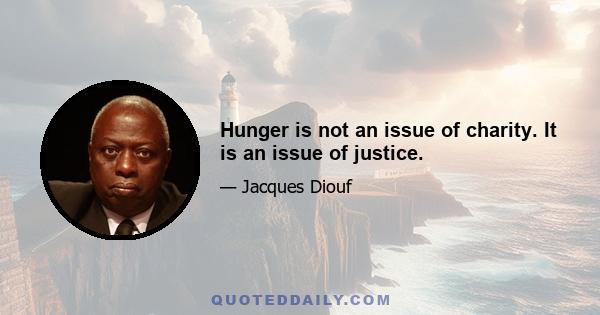 Hunger is not an issue of charity. It is an issue of justice.