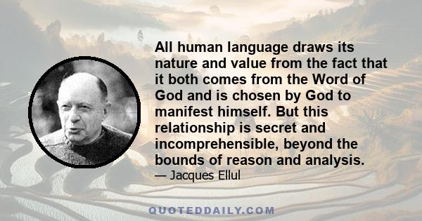 All human language draws its nature and value from the fact that it both comes from the Word of God and is chosen by God to manifest himself. But this relationship is secret and incomprehensible, beyond the bounds of