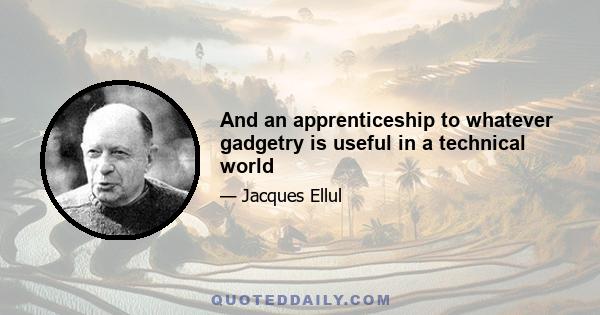 And an apprenticeship to whatever gadgetry is useful in a technical world