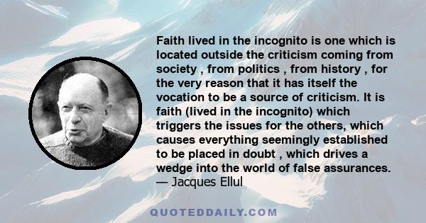 Faith lived in the incognito is one which is located outside the criticism coming from society , from politics , from history , for the very reason that it has itself the vocation to be a source of criticism. It is