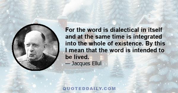 For the word is dialectical in itself and at the same time is integrated into the whole of existence. By this I mean that the word is intended to be lived.