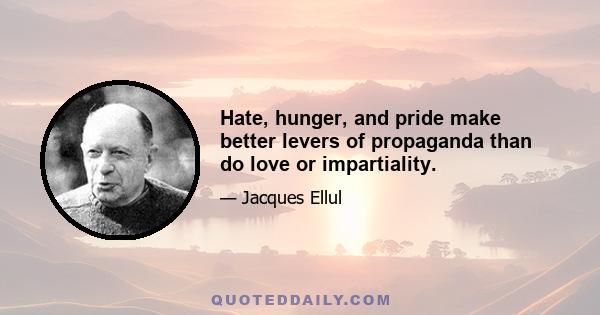 Hate, hunger, and pride make better levers of propaganda than do love or impartiality.