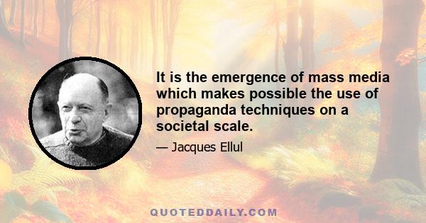 It is the emergence of mass media which makes possible the use of propaganda techniques on a societal scale.