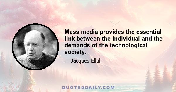 Mass media provides the essential link between the individual and the demands of the technological society.