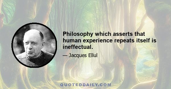 Philosophy which asserts that human experience repeats itself is ineffectual.