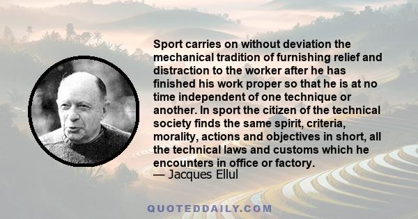 Sport carries on without deviation the mechanical tradition of furnishing relief and distraction to the worker after he has finished his work proper so that he is at no time independent of one technique or another. In