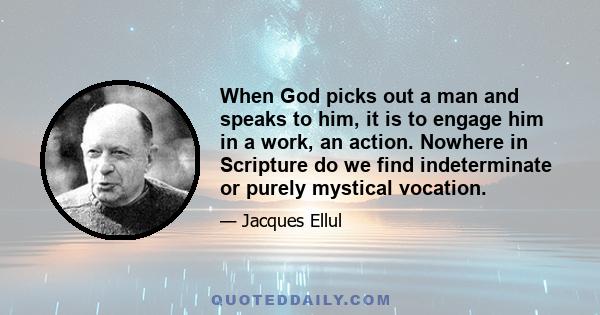 When God picks out a man and speaks to him, it is to engage him in a work, an action. Nowhere in Scripture do we find indeterminate or purely mystical vocation.