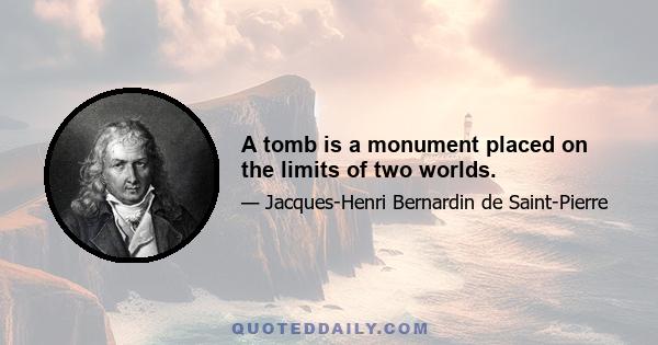 A tomb is a monument placed on the limits of two worlds.