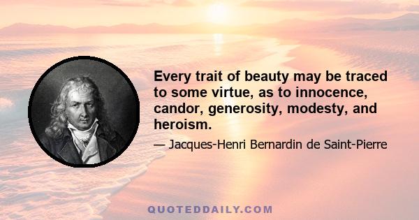 Every trait of beauty may be traced to some virtue, as to innocence, candor, generosity, modesty, and heroism.