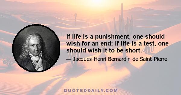 If life is a punishment, one should wish for an end; if life is a test, one should wish it to be short.