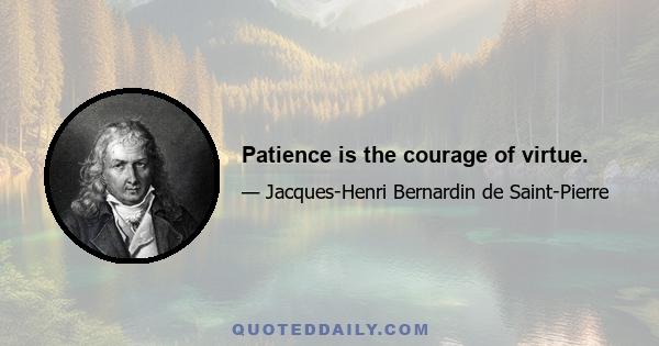 Patience is the courage of virtue.