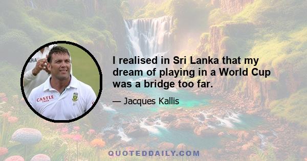 I realised in Sri Lanka that my dream of playing in a World Cup was a bridge too far.