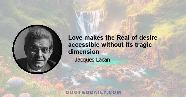 Love makes the Real of desire accessible without its tragic dimension