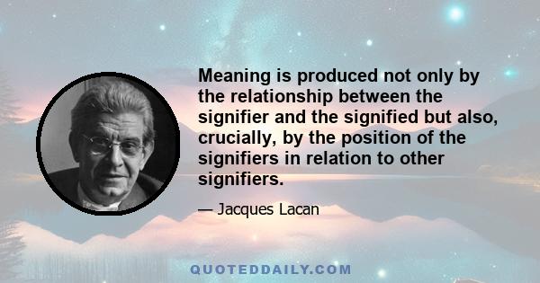 Meaning is produced not only by the relationship between the signifier and the signified but also, crucially, by the position of the signifiers in relation to other signifiers.