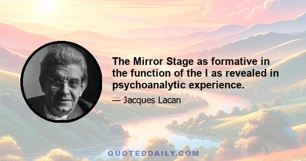 The Mirror Stage as formative in the function of the I as revealed in psychoanalytic experience.