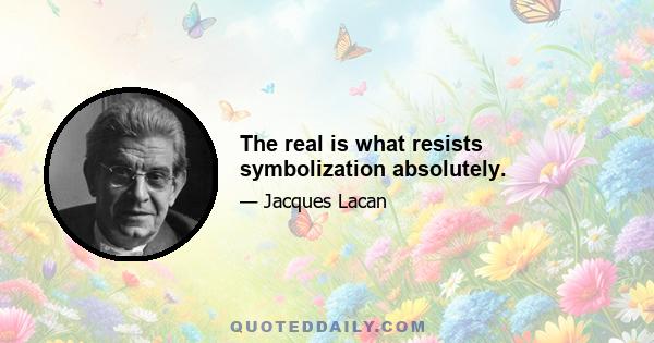 The real is what resists symbolization absolutely.