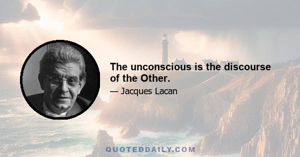 The unconscious is the discourse of the Other.