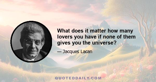 What does it matter how many lovers you have if none of them gives you the universe?