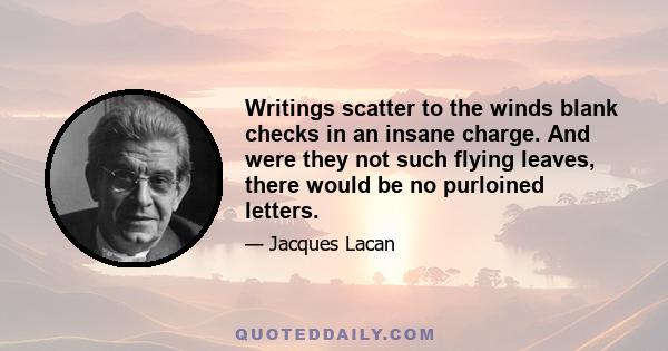 Writings scatter to the winds blank checks in an insane charge. And were they not such flying leaves, there would be no purloined letters.