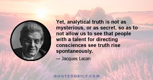 Yet, analytical truth is not as mysterious, or as secret, so as to not allow us to see that people with a talent for directing consciences see truth rise spontaneously.