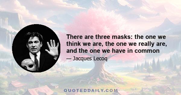 There are three masks: the one we think we are, the one we really are, and the one we have in common