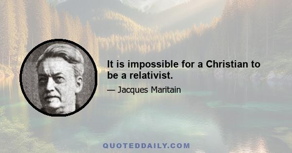 It is impossible for a Christian to be a relativist.