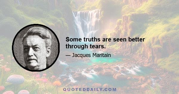 Some truths are seen better through tears.