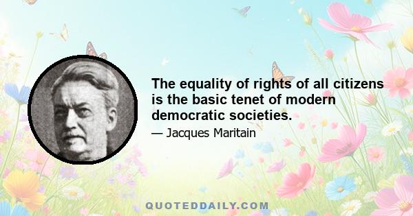 The equality of rights of all citizens is the basic tenet of modern democratic societies.