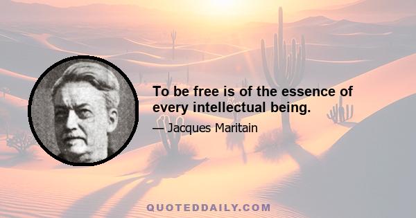 To be free is of the essence of every intellectual being.