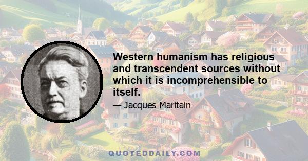 Western humanism has religious and transcendent sources without which it is incomprehensible to itself.