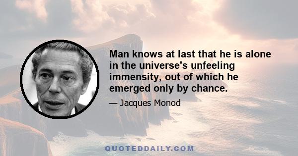 Man knows at last that he is alone in the universe's unfeeling immensity, out of which he emerged only by chance.