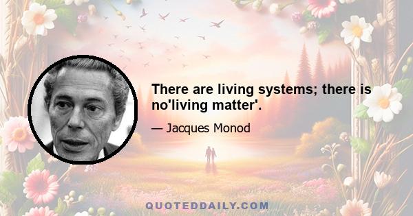 There are living systems; there is no'living matter'.