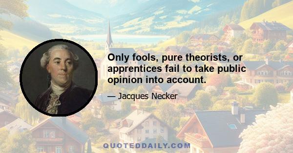 Only fools, pure theorists, or apprentices fail to take public opinion into account.