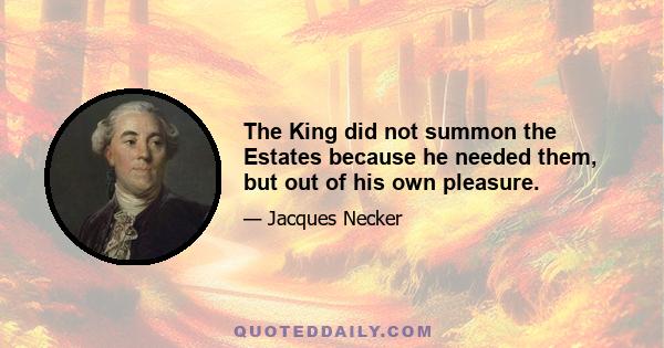 The King did not summon the Estates because he needed them, but out of his own pleasure.