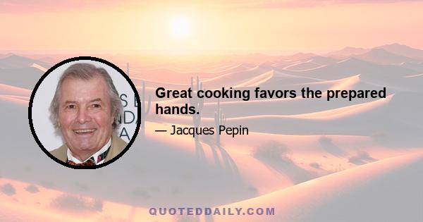 Great cooking favors the prepared hands.