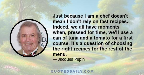 Just because I am a chef doesn't mean I don't rely on fast recipes. Indeed, we all have moments when, pressed for time, we'll use a can of tuna and a tomato for a first course. It's a question of choosing the right