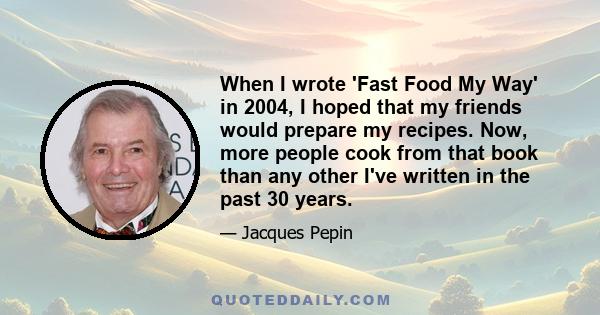 When I wrote 'Fast Food My Way' in 2004, I hoped that my friends would prepare my recipes. Now, more people cook from that book than any other I've written in the past 30 years.