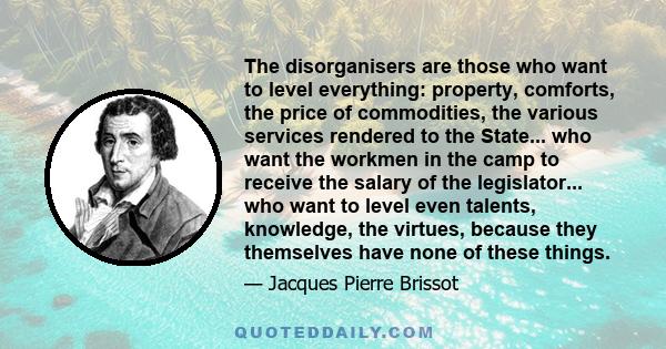 The disorganisers are those who want to level everything: property, comforts, the price of commodities, the various services rendered to the State... who want the workmen in the camp to receive the salary of the