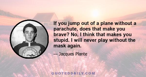 If you jump out of a plane without a parachute, does that make you brave? No, I think that makes you stupid. I will never play without the mask again.