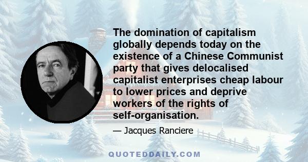 The domination of capitalism globally depends today on the existence of a Chinese Communist party that gives delocalised capitalist enterprises cheap labour to lower prices and deprive workers of the rights of