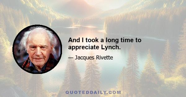 And I took a long time to appreciate Lynch.