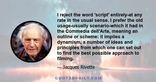 I reject the word 'script' entirely-at any rate in the usual sense. I prefer the old usage-usually scenario-which it had in the Commedia dell'Arte, meaning an outline or scheme: it implies a dynamism, a number of ideas