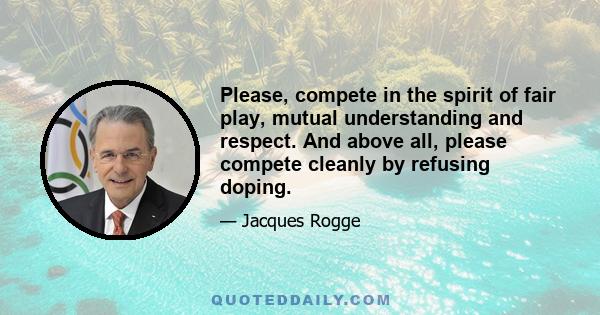 Please, compete in the spirit of fair play, mutual understanding and respect. And above all, please compete cleanly by refusing doping.