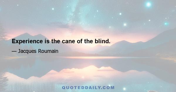 Experience is the cane of the blind.