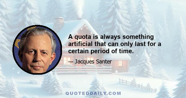 A quota is always something artificial that can only last for a certain period of time.