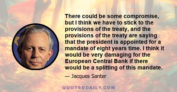 There could be some compromise, but I think we have to stick to the provisions of the treaty, and the provisions of the treaty are saying that the president is appointed for a mandate of eight years time. I think it