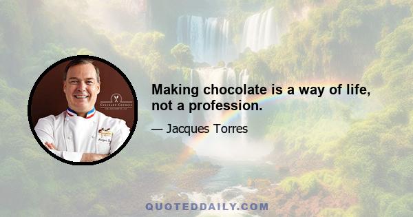 Making chocolate is a way of life, not a profession.