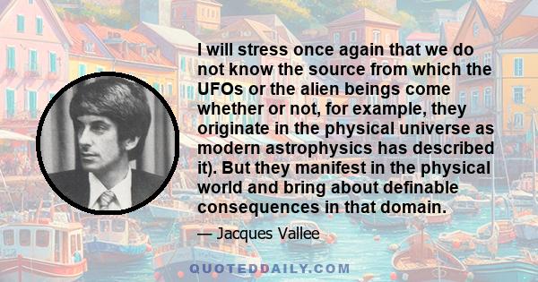 I will stress once again that we do not know the source from which the UFOs or the alien beings come whether or not, for example, they originate in the physical universe as modern astrophysics has described it). But