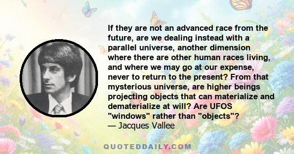 If they are not an advanced race from the future, are we dealing instead with a parallel universe, another dimension where there are other human races living, and where we may go at our expense, never to return to the